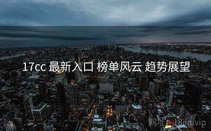 17cc 最新入口 榜单风云 趋势展望  第2张