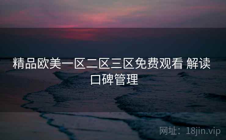 精品欧美一区二区三区免费观看 解读 口碑管理  第1张