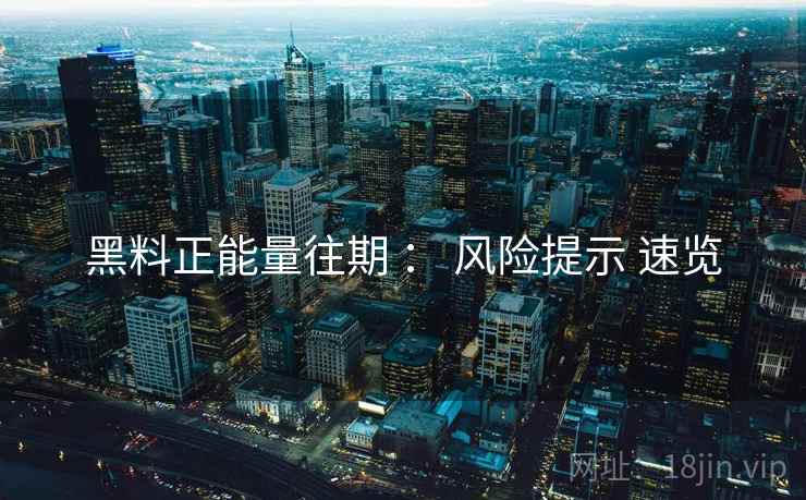 黑料正能量往期 ： 风险提示 速览  第1张