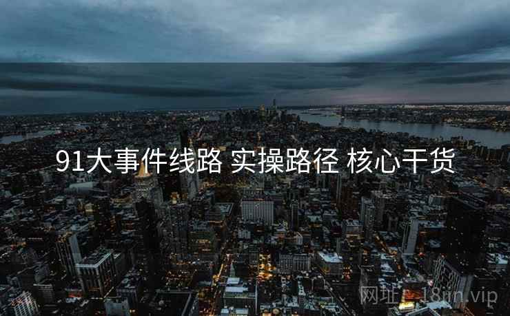 91大事件线路 实操路径 核心干货  第2张