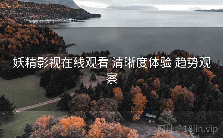 妖精影视在线观看 清晰度体验 趋势观察  第1张