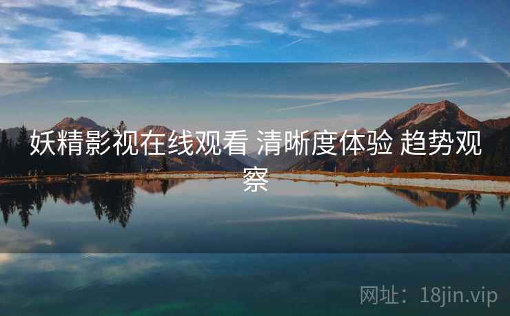 妖精影视在线观看 清晰度体验 趋势观察  第2张