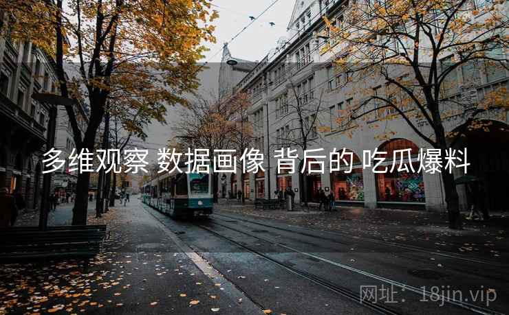 多维观察 数据画像 背后的 吃瓜爆料  第1张