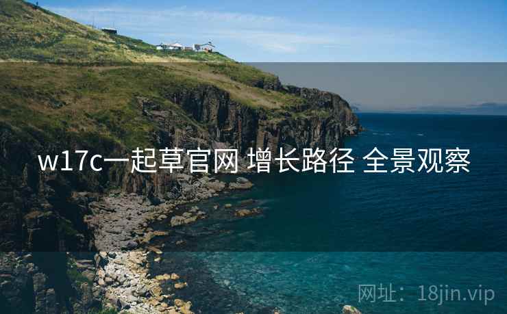 w17c一起草官网 增长路径 全景观察  第1张