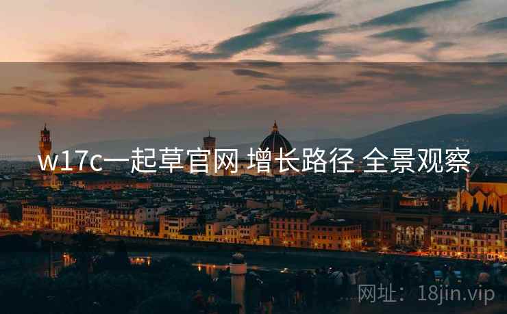 w17c一起草官网 增长路径 全景观察  第2张