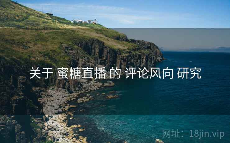 关于 蜜糖直播 的 评论风向 研究  第1张