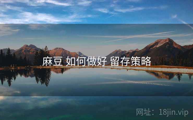麻豆 如何做好 留存策略  第1张