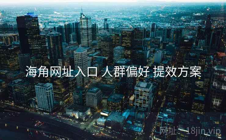 海角网址入口 人群偏好 提效方案  第1张