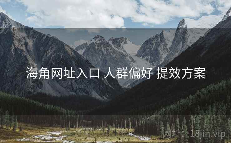 海角网址入口 人群偏好 提效方案  第2张