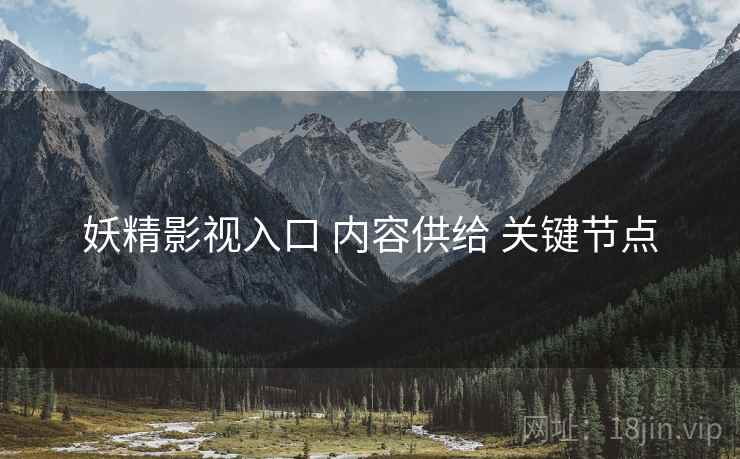 妖精影视入口 内容供给 关键节点  第1张