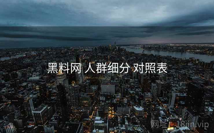 黑料网 人群细分 对照表  第2张