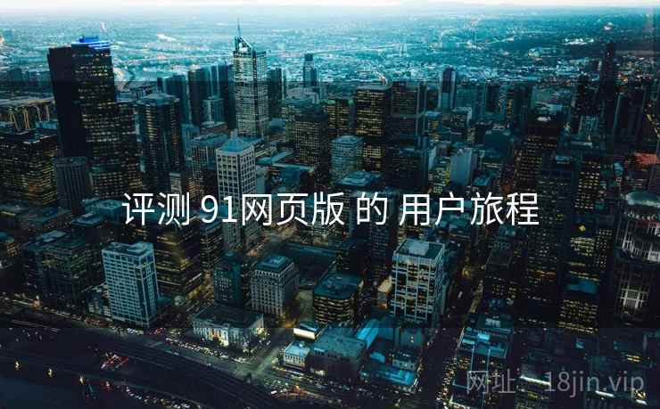 评测 91网页版 的 用户旅程  第1张
