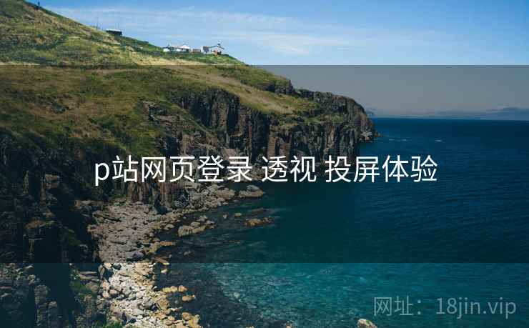 p站网页登录 透视 投屏体验  第1张
