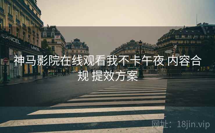 神马影院在线观看我不卡午夜 内容合规 提效方案  第2张