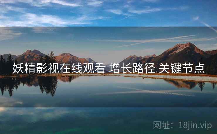 妖精影视在线观看 增长路径 关键节点  第1张