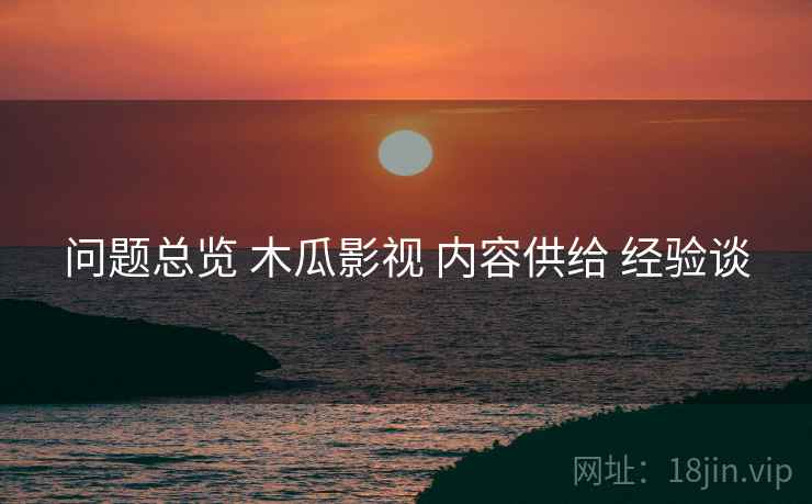 问题总览 木瓜影视 内容供给 经验谈  第1张