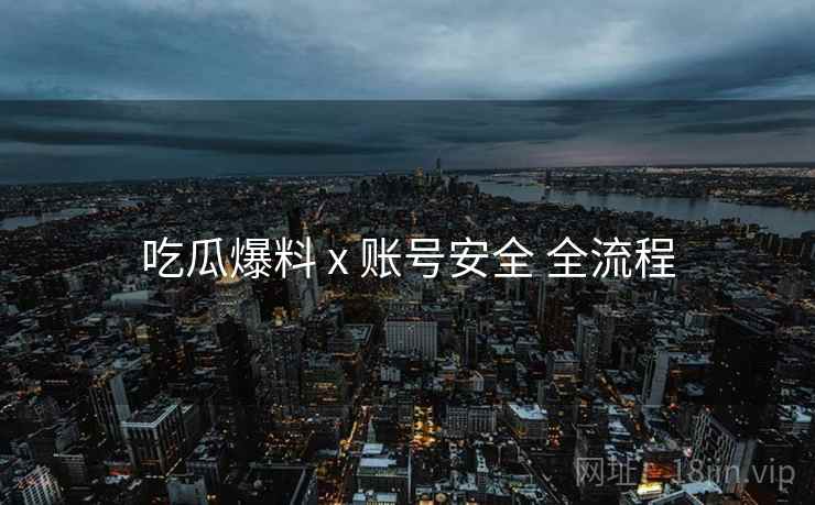 吃瓜爆料 x 账号安全 全流程  第2张