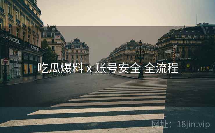 吃瓜爆料 x 账号安全 全流程  第1张