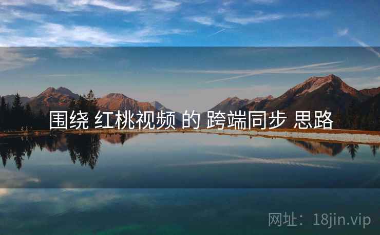 围绕 红桃视频 的 跨端同步 思路  第2张