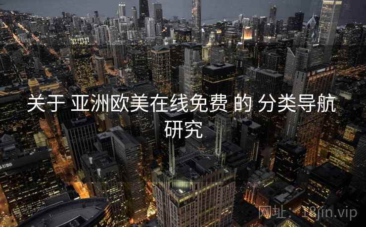 关于 亚洲欧美在线免费 的 分类导航 研究  第1张