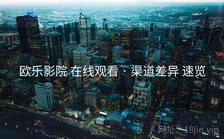 欧乐影院 在线观看 · 渠道差异 速览  第2张