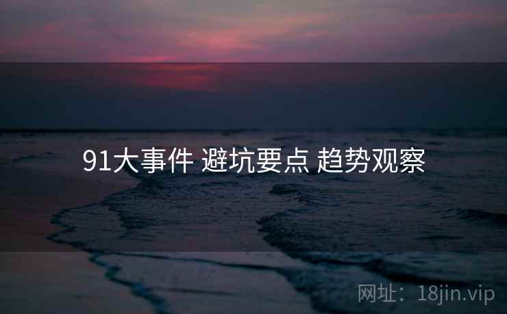 91大事件 避坑要点 趋势观察  第1张