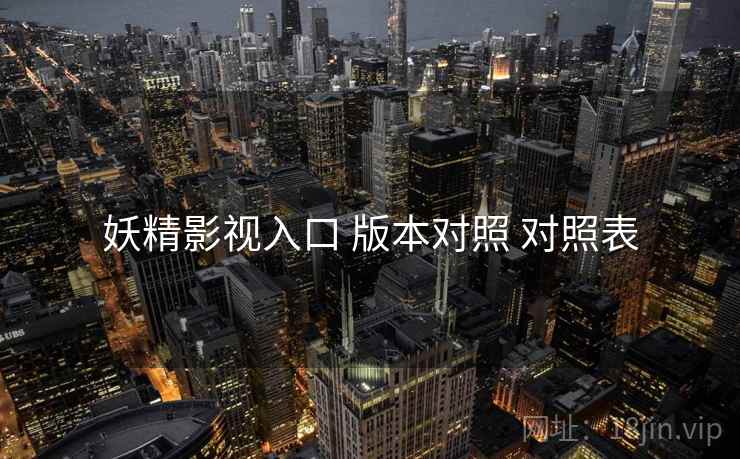 妖精影视入口 版本对照 对照表  第1张