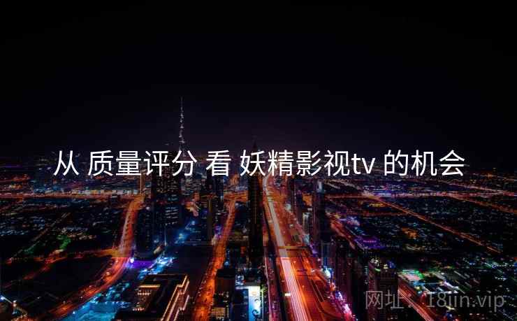 从 质量评分 看 妖精影视tv 的机会  第2张