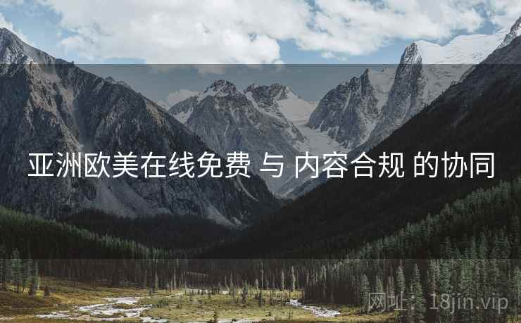 亚洲欧美在线免费 与 内容合规 的协同  第1张