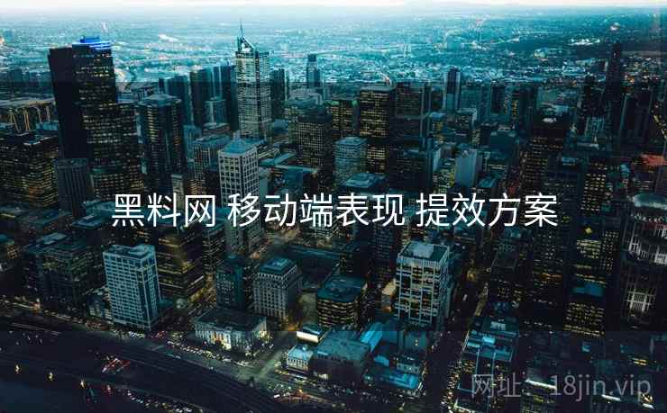 黑料网 移动端表现 提效方案  第1张
