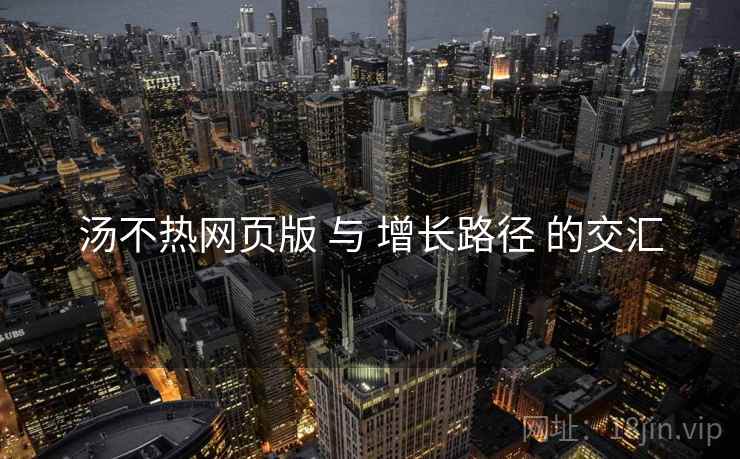汤不热网页版 与 增长路径 的交汇  第2张
