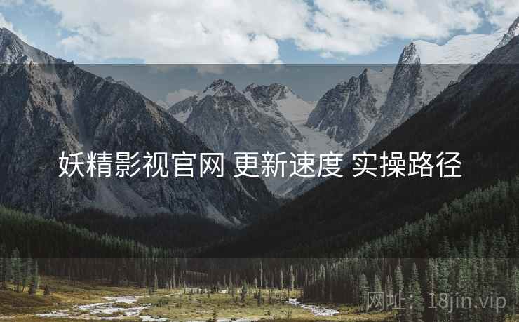 妖精影视官网 更新速度 实操路径  第2张