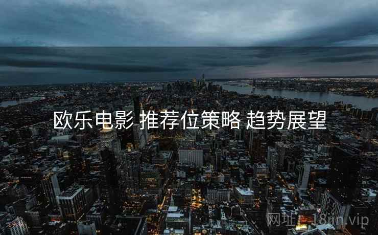 欧乐电影 推荐位策略 趋势展望  第1张