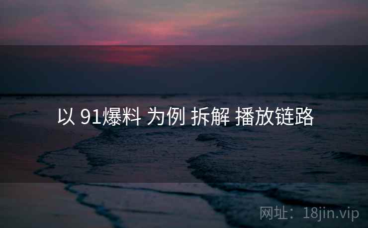 以 91爆料 为例 拆解 播放链路  第2张