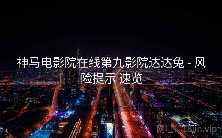 神马电影院在线第九影院达达兔 - 风险提示 速览  第1张