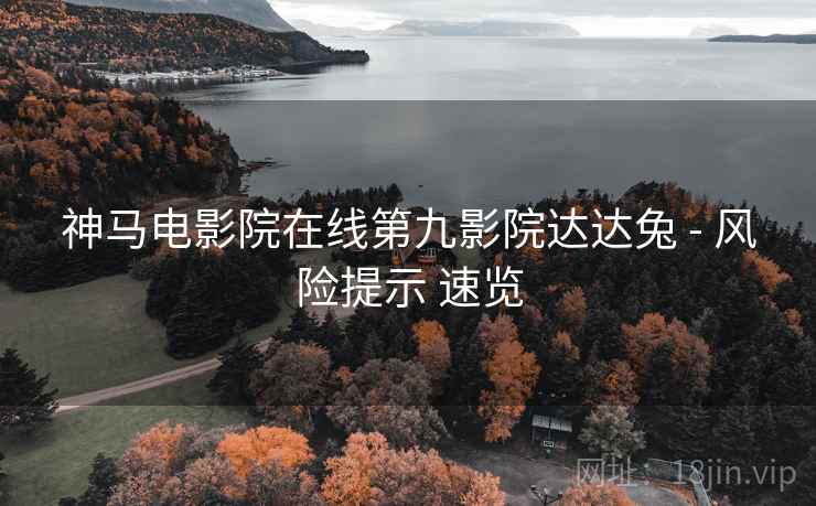 神马电影院在线第九影院达达兔 - 风险提示 速览  第2张