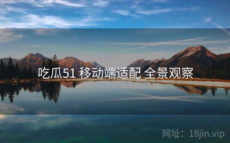 吃瓜51 移动端适配 全景观察  第1张