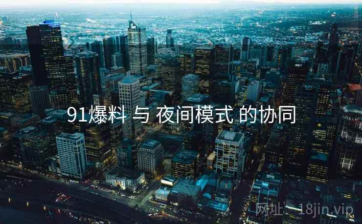 91爆料 与 夜间模式 的协同  第2张