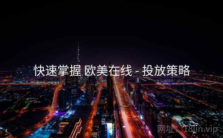 快速掌握 欧美在线 - 投放策略  第2张