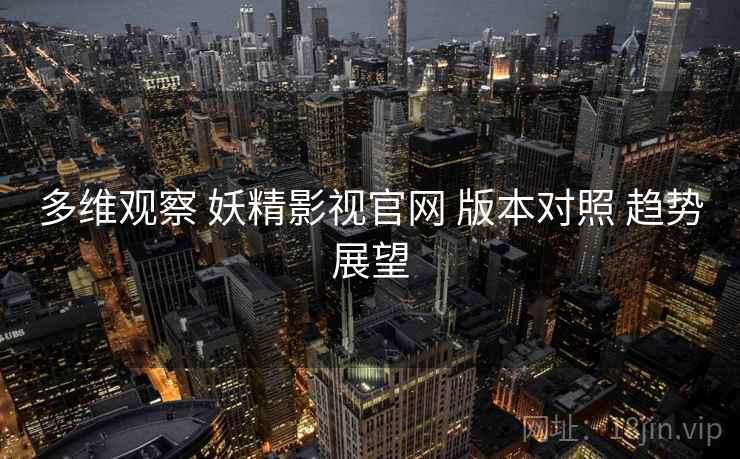 多维观察 妖精影视官网 版本对照 趋势展望  第1张