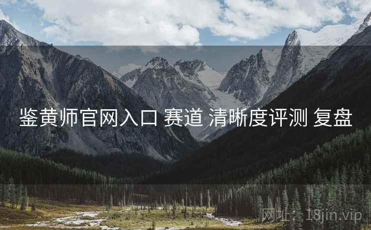 鉴黄师官网入口 赛道 清晰度评测 复盘  第2张