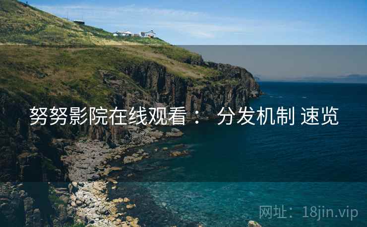 努努影院在线观看 ： 分发机制 速览  第1张