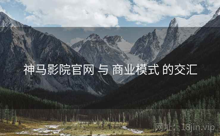 神马影院官网 与 商业模式 的交汇  第2张