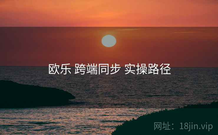 欧乐 跨端同步 实操路径  第1张