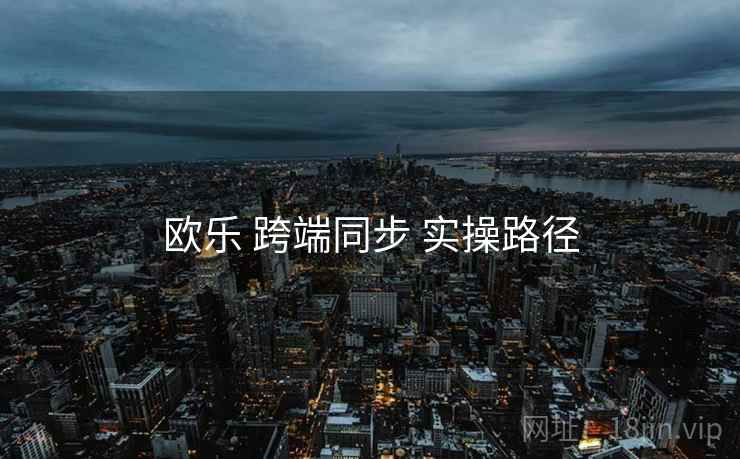 欧乐 跨端同步 实操路径  第2张