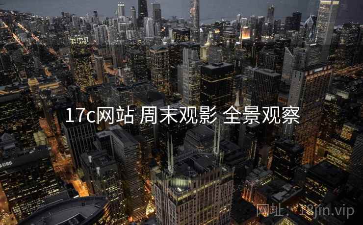 17c网站 周末观影 全景观察  第1张