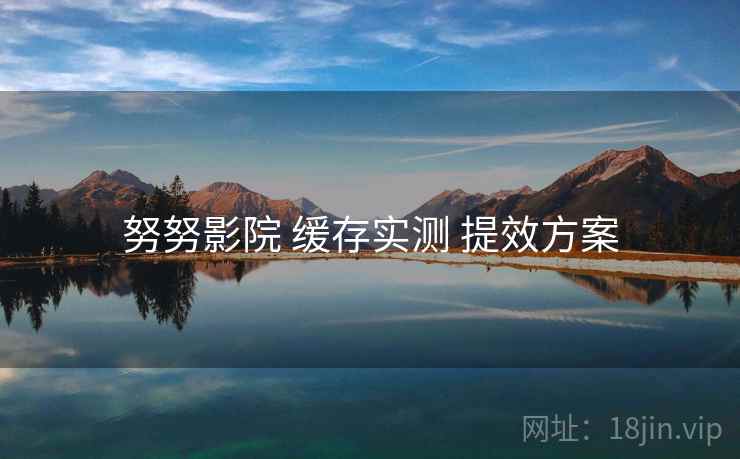 努努影院 缓存实测 提效方案  第2张
