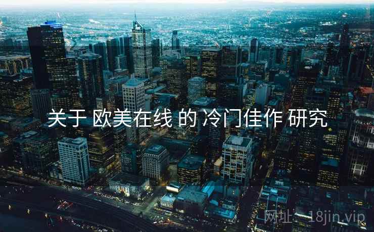 关于 欧美在线 的 冷门佳作 研究  第1张