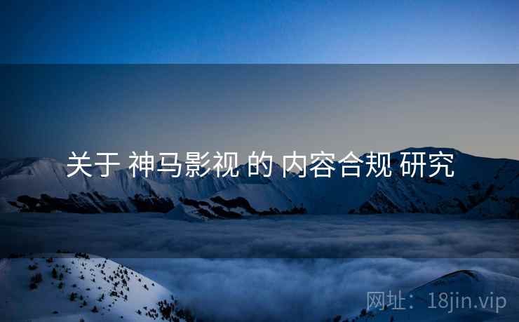 关于 神马影视 的 内容合规 研究  第2张