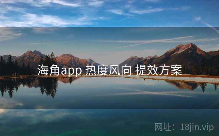 海角app 热度风向 提效方案  第1张